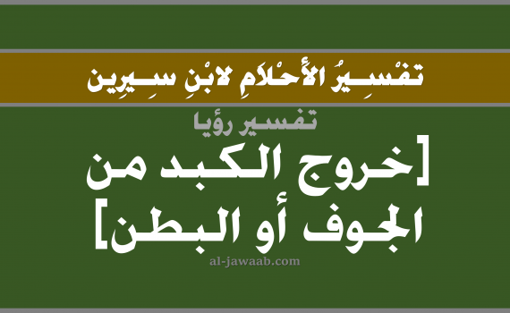 تفسير الاحلام لابن سيرين - حلم خروج الكبد من البطن في المنام, تفسير رؤية خروج الكبد من البطن بالحلم (في الحلم لابن سيرين), تفسير حلم الكبد, تفسير منام أو رؤيا الكبده, تفسير احلام ابن سيرين.