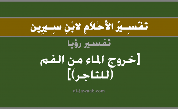 تفسير الاحلام لابن سيرين - حلم خروج الماء من الفم في المنام (للتاجر), تفسير رؤية خروج الماء من الفم بالحلم (في الحلم لابن سيرين), تفسير حلم خروج ماء من الفم, تفسير منام أو رؤيا خروج شي من الفم, تفسير احلام ابن سيرين.