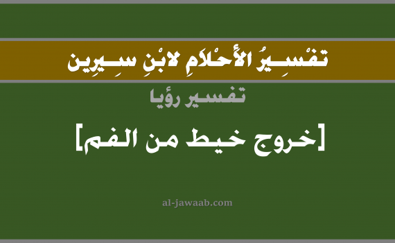 تفسير الاحلام لابن سيرين - حلم خروج خيط من الفم في المنام, تفسير رؤية سحب خيط من الفم بالحلم (في الحلم لابن سيرين), تفسير حلم خروج خيوط من الفم, تفسير منام أو رؤيا اخراج او سحب خيط من الفم, تفسير احلام ابن سيرين.