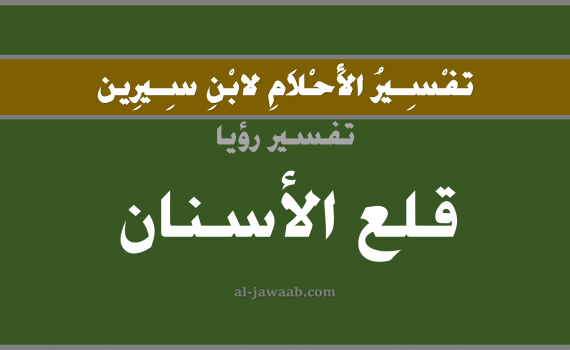 تفسير الاحلام لابن سيرين - حلم خلع الاسنان في المنام, تفسير رؤية خلع السن أو الاسنان بالحلم (في الحلم لابن سيرين), تفسير حلم خلع السن أو حلم خلع الاسنان, تفسير منام أو رؤيا الاسنان, تفسير احلام ابن سيرين.