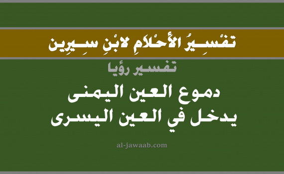 تفسير الاحلام لابن سيرين - حلم دموع العين اليمنى يدخل في اليسرى, تفسير رؤية دموع العيون بالحلم (في الحلم لابن سيرين), تفسير حلم الدموع, تفسير منام أو رؤيا الدموع, تفسير احلام ابن سيرين.