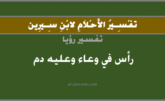 تفسير الاحلام لابن سيرين - حلم راس في وعاء وعليه دم في المنام, تفسير رؤية رأس عليه دم في وعاء بالحلم (في الحلم لابن سيرين), تفسير حلم الرأس, تفسير منام أو رؤيا الراس, تفسير احلام ابن سيرين.