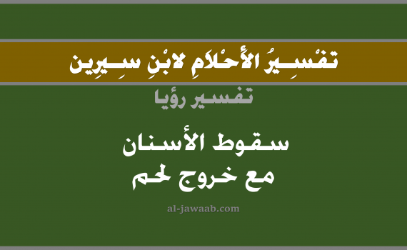تفسير الاحلام لابن سيرين - حلم سقوط الأسنان مع خروج لحم في المنام, تفسير رؤية سقوط الأسنان مع خروج لحم بالحلم (في الحلم لابن سيرين), تفسير حلم سقوط الاسنان أو السن, تفسير منام أو رؤيا الاسنان أو الاضراس أو الضرس, تفسير احلام ابن سيرين.