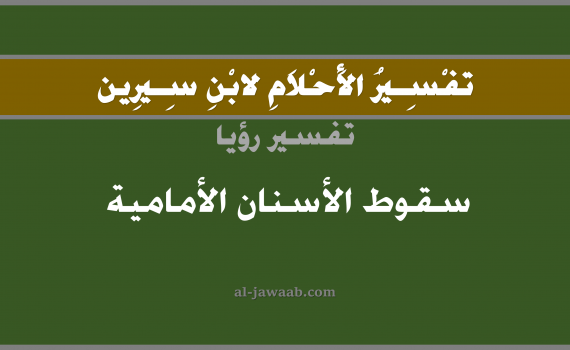 تفسير الاحلام لابن سيرين - حلم سقوط الاسنان الامامية في المنام, تفسير رؤية سقوط الاسنان الامامية بالحلم (في الحلم لابن سيرين), تفسير حلم سقوط الاسنان الامامية, تفسير منام أو رؤيا السن, تفسير احلام ابن سيرين.