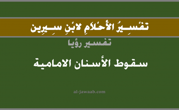 تفسير الاحلام لابن سيرين - حلم سقوط الاسنان الامامية في المنام, تفسير رؤية سقوط الاسنان الامامية بالحلم (في الحلم لابن سيرين), تفسير حلم سقوط الاسنان الامامية, تفسير منام أو رؤيا الاسنان أو السن, تفسير احلام ابن سيرين.