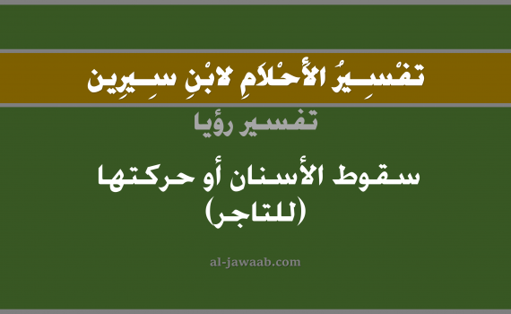تفسير الاحلام لابن سيرين - حلم سقوط الاسنان في المنام (للتاجر), تفسير رؤية سقوط الاسنان بالحلم (في الحلم لابن سيرين), تفسير حلم الاسنان, تفسير منام أو رؤيا الاسنان أو السن أو الاضراس أو الضرس, تفسير احلام ابن سيرين.