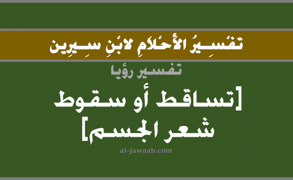 تفسير الاحلام لابن سيرين - حلم سقوط شعر الجسم في المنام, تفسير رؤية الشعر بالحلم (في الحلم لابن سيرين), تفسير حلم سقوط شعر الجسم, تفسير منام أو رؤيا تساقط شعر الجسم, تفسير احلام ابن سيرين.