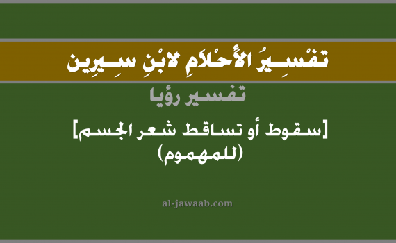 تفسير الاحلام لابن سيرين - حلم سقوط شعر الجسم في المنام (للمهموم), تفسير رؤية سقوط شعر الجسم بالحلم (في الحلم لابن سيرين), تفسير حلم تساقط الشعر, تفسير منام أو رؤيا الشعر, تفسير احلام ابن سيرين.