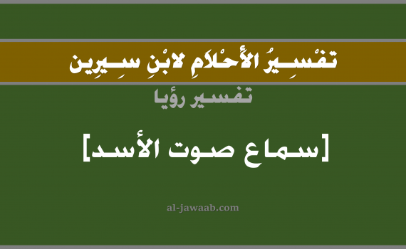 تفسير الاحلام لابن سيرين - حلم سماع صوت الاسد في المنام, تفسير رؤية سماع صوت أسد بالحلم (في الحلم لابن سيرين), تفسير حلم الاسد, تفسير منام أو رؤيا سماع زئير الاسد, تفسير احلام ابن سيرين.