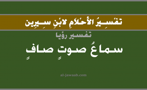 تفسير الاحلام لابن سيرين - حلم سماع صوت صافي في المنام, تفسير رؤية سماع صوت بالحلم (في الحلم لابن سيرين), تفسير حلم الصوت, تفسير منام أو رؤيا السماع, تفسير احلام ابن سيرين.
