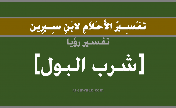 تفسير الاحلام لابن سيرين - حلم شرب البول في المنام, تفسير رؤية شرب البول بالحلم (في الحلم لابن سيرين), تفسير حلم شرب البول, تفسير منام أو رؤيا شرب البول, تفسير احلام ابن سيرين.