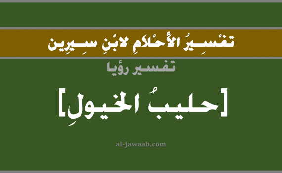 تفسير الاحلام لابن سيرين - حلم شرب الحليب في المنام (الخيل), تفسير رؤية شرب حليب الخيول بالحلم (في الحلم لابن سيرين), تفسير حلم الحليب, تفسير منام أو رؤيا الحليب, تفسير احلام ابن سيرين.