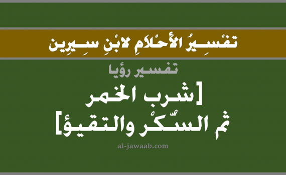 تفسير الاحلام لابن سيرين - حلم شرب الخمر ثم السكر و التقيؤ, تفسير رؤية شرب الخمر بالحلم (في الحلم لابن سيرين), تفسير حلم القيء أو التقيؤ, تفسير منام أو رؤيا السكر, تفسير احلام ابن سيرين.