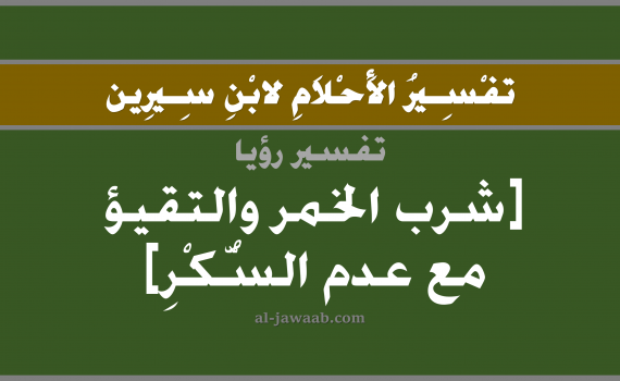 تفسير الاحلام لابن سيرين - حلم شرب الخمر و التقيؤ في المنام, تفسير رؤية شرب الخمر و التقيؤ بالحلم (في الحلم لابن سيرين), تفسير حلم القيء, تفسير منام أو رؤيا الخمر, تفسير احلام ابن سيرين.