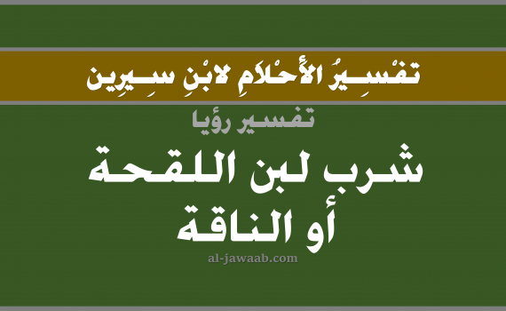 تفسير الاحلام لابن سيرين - حلم شرب اللبن في المنام (الناقة), تفسير رؤية شرب لبن الناقة (أنثى الجمل) أو لبن النوق بالحلم (في الحلم لابن سيرين), تفسير حلم شرب اللبن النوق, تفسير منام أو رؤيا اللبن أو حلم اللبن, تفسير احلام ابن سيرين.