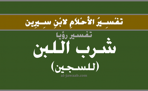 تفسير الاحلام لابن سيرين - حلم شرب اللبن في المنام (للسجين), تفسير رؤية شرب لبن بالحلم (في الحلم لابن سيرين), تفسير حلم شرب اللبن, تفسير منام أو رؤيا اللبن, تفسير احلام ابن سيرين.