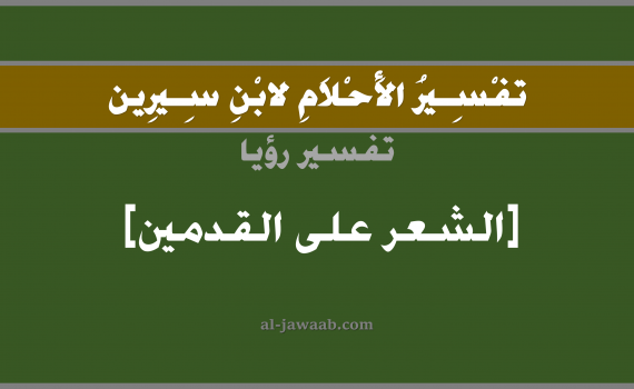 تفسير الاحلام لابن سيرين - حلم شعر القدم في المنام, تفسير رؤية شعر قدم الرجل بالحلم (في الحلم لابن سيرين), تفسير حلم الرجل, تفسير منام أو رؤيا الشعر, تفسير احلام ابن سيرين.