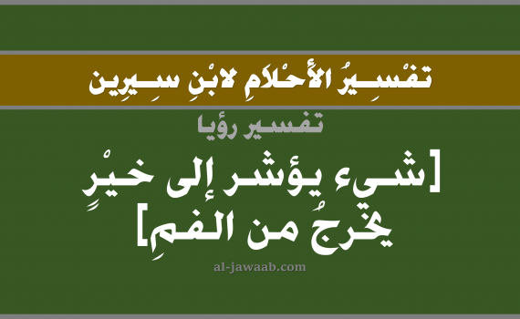 تفسير الاحلام لابن سيرين - حلم شيء يؤشر إلى خير يخرج من الفم في المنام, تفسير رؤية الفم بالحلم (في الحلم لابن سيرين), تفسير حلم شيء يخرج من الفم, تفسير منام أو رؤيا خروج شيء من الفم, تفسير احلام ابن سيرين.
