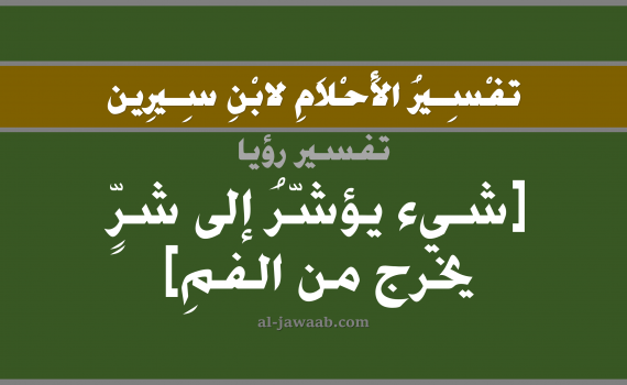 تفسير الاحلام لابن سيرين - حلم شيء يؤشر إلى شر يخرج من الفم في المنام, تفسير رؤية شيء يخرج من الفم بالحلم (في الحلم لابن سيرين), تفسير حلم خروج شيء من الفم, تفسير منام أو رؤيا الفم, تفسير احلام ابن سيرين.