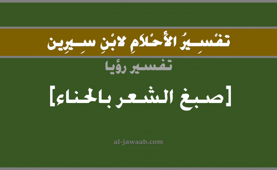 تفسير الاحلام لابن سيرين - حلم صبغ الشعر بالحناء في المنام, تفسير رؤية صبغ الشعر بالحناء بالحلم (في الحلم لابن سيرين), تفسير حلم الحناء, تفسير منام أو رؤيا الشعر, تفسير احلام ابن سيرين.