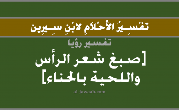 تفسير الاحلام لابن سيرين - حلم صبغ شعر الرأس و اللحية بالحناء في المنام, تفسير رؤية صبغ شعر الرأس واللحية بالحلم (في الحلم لابن سيرين), تفسير حلم صبغ الشعر, تفسير منام أو رؤيا الشعر, تفسير احلام ابن سيرين.