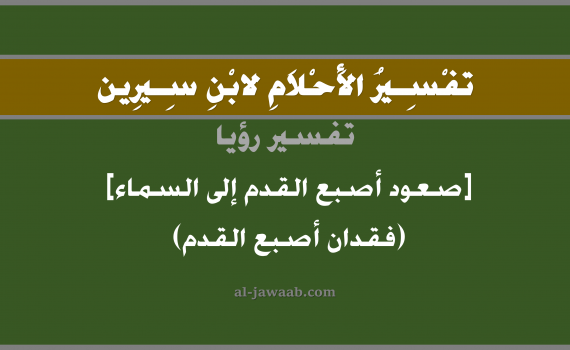 تفسير الاحلام لابن سيرين - حلم صعود اصبع القدم إلى السماء في المنام, تفسير رؤية قطع اصبع القدم بالحلم (في الحلم لابن سيرين), تفسير حلم اصابع القدم مقطوعة, تفسير منام أو رؤيا اصابع القدم, تفسير احلام ابن سيرين.