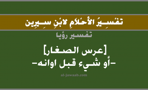 تفسير الاحلام لابن سيرين - حلم عرس الصغار في المنام, تفسير رؤية عرس بالحلم (في الحلم لابن سيرين), تفسير حلم شيء قبل أوانه, تفسير منام أو رؤيا, تفسير احلام ابن سيرين.