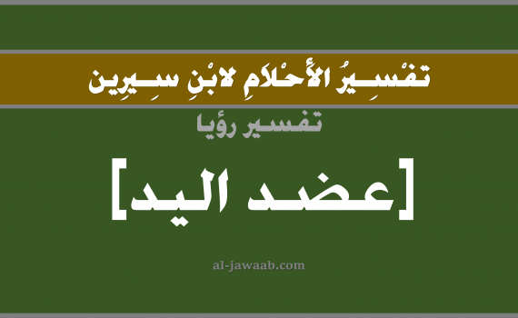 تفسير الاحلام لابن سيرين - حلم عضد اليد في المنام, تفسير رؤية عضد اليد بالحلم (في الحلم لابن سيرين), تفسير حلم اليد, تفسير منام أو رؤيا العضد, تفسير احلام ابن سيرين.