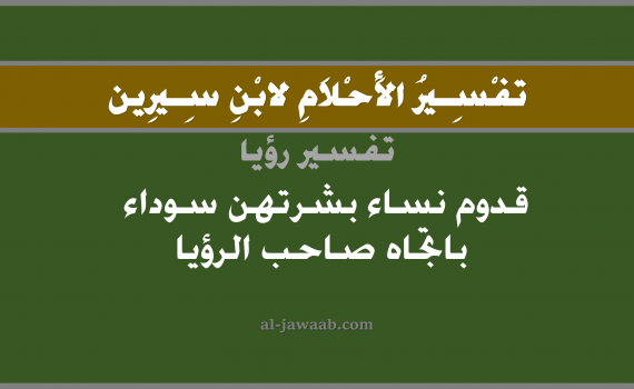 تفسير الاحلام لابن سيرين - حلم قدوم نساء بشرتهن سوداء باتجاه صاحب الرؤيا, تفسير رؤية النساء بالحلم (في الحلم لابن سيرين), تفسير حلم سواد البشرة, تفسير منام أو رؤيا, تفسير احلام ابن سيرين.