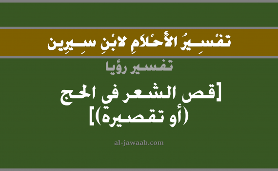 تفسير الاحلام لابن سيرين - حلم قص الشعر في المنام (في موسم الحج), تفسير رؤية الشعر بالحلم (في الحلم لابن سيرين), تفسير حلم قص الشعر, تفسير منام أو رؤيا الشعر, تفسير احلام ابن سيرين.