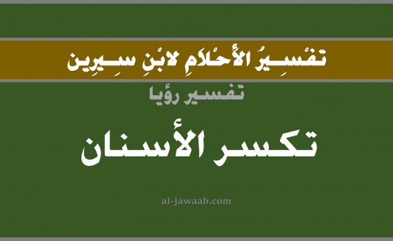 تفسير الاحلام لابن سيرين - حلم كسر الاسنان في المنام, تفسير رؤية كسر الاسنان بالحلم (في الحلم لابن سيرين), تفسير حلم انكسار الاسنان, تفسير منام أو رؤيا كسر السن أو تكسر الاسنان, تفسير احلام ابن سيرين.