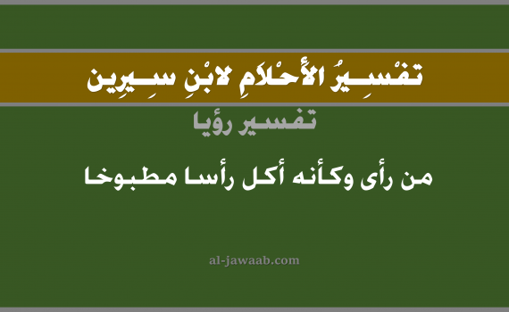 تفسير الاحلام لابن سيرين - حلم من رأى وكأنه أكل راس مطبوخ في المنام, تفسير رؤية راس مطبوخ بالحلم (في الحلم لابن سيرين), تفسير حلم الرأس, تفسير منام أو رؤيا الراس, تفسير احلام ابن سيرين.