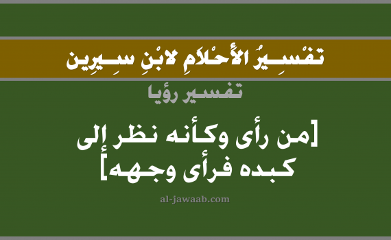 تفسير الاحلام لابن سيرين - حلم من رأى وكأنه نظر إلى كبده فرأى وجهه, تفسير رؤية الكبدة بالحلم (في الحلم لابن سيرين), تفسير حلم الوجه, تفسير منام أو رؤيا الكبد, تفسير احلام ابن سيرين.