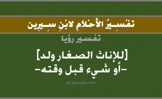تفسير الاحلام لابن سيرين - حلم وكأن للإناث الصغار ولد في المنام, تفسير رؤية الولد بالحلم (في الحلم لابن سيرين), تفسير حلم شيء قبل وقته, تفسير منام أو رؤيا, تفسير احلام ابن سيرين.