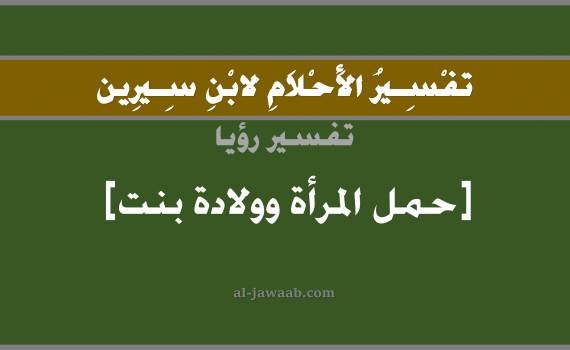 تفسير الاحلام لابن سيرين - حلم ولادة بنت لغير الحامل في المنام, تفسير رؤية ولادة بنت بالحلم (في الحلم لابن سيرين), تفسير حلم ولادة بنت لغير الحامل, تفسير منام أو رؤيا الولادة ببنت, تفسير احلام ابن سيرين.