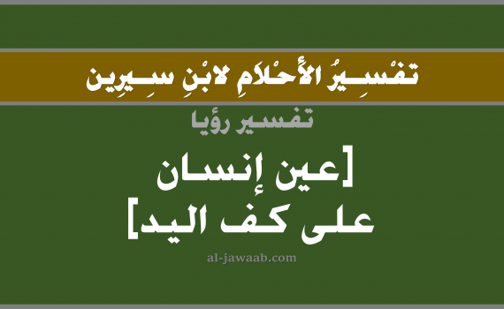 تفسير الاحلام لابن سيرين - رؤية عين إنسان على كف اليد في المنام, تفسير رؤية العيون بالحلم (في الحلم لابن سيرين), تفسير حلم العين, تفسير منام أو رؤيا عين الانسان على كف اليد, تفسير احلام ابن سيرين.