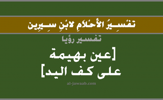تفسير الاحلام لابن سيرين - رؤية عين حيوان على كف اليد في المنام, تفسير رؤية العيون بالحلم (في الحلم لابن سيرين), تفسير حلم عين حيوان على كف اليد, تفسير منام أو رؤيا العين, تفسير احلام ابن سيرين.