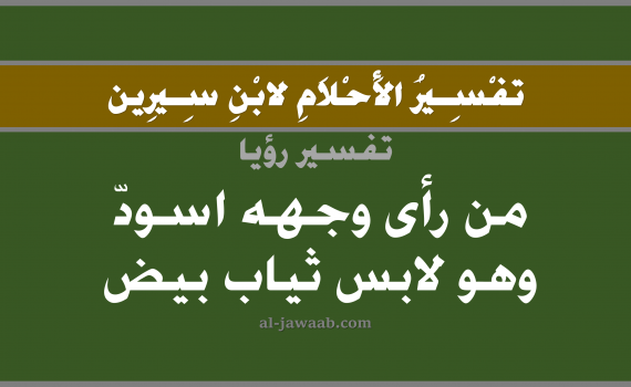 تفسير الاحلام لابن سيرين - من رأى وجهه اسود وهو لابس ثياب بيض في المنام, تفسير رؤية الوجه الاسود و الثياب البيضاء بالحلم (في الحلم لابن سيرين), تفسير حلم, تفسير منام أو رؤيا, تفسير احلام ابن سيرين.