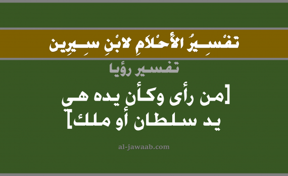 تفسير الاحلام لابن سيرين - من رأى وكأن يده هي يد سلطان في المنام, تفسير رؤية اليد أو اليدين بالحلم (في الحلم لابن سيرين), تفسير حلم يد الملك, تفسير منام أو رؤيا اليد, تفسير احلام ابن سيرين.