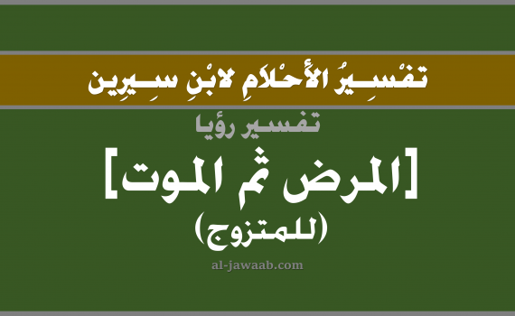 تفسير الاحلام لابن سيرين - حلم المرض ثم الموت في المنام (للمتزوج), تفسير رؤية المرض ثم الموت بالحلم (في الحلم لابن سيرين), تفسير حلم المرض و الموت, تفسير منام أو رؤيا المرض, تفسير احلام ابن سيرين.