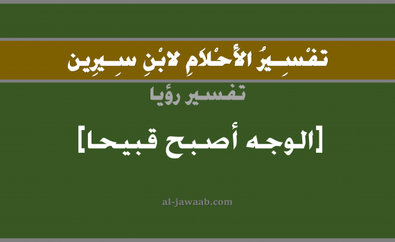تفسير الاحلام لابن سيرين - حلم الوجه قبيح في المنام, تفسير رؤية الوجه قبيح بالحلم (في الحلم لابن سيرين), تفسير حلم الوجه, تفسير منام أو رؤيا الوجه, تفسير احلام ابن سيرين.