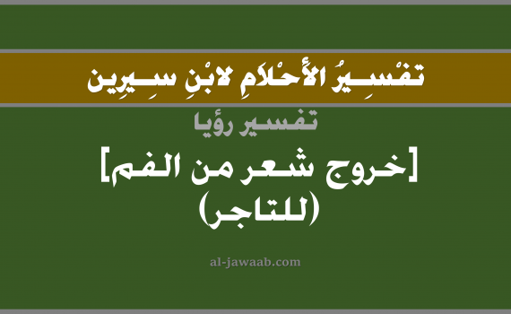 تفسير الاحلام لابن سيرين - حلم خروج شعر من الفم في المنام (للتاجر), تفسير رؤية خروج شعر من الفم (للتاجر) بالحلم (في الحلم لابن سيرين), تفسير حلم خروج شعر من الفم, تفسير منام أو رؤيا الشعر و الفم, تفسير احلام ابن سيرين.