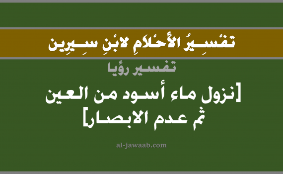 تفسير الاحلام لابن سيرين - حلم خروج ماء اسود من العين في المنام, تفسير رؤية خروج ماء اسود من العين بالحلم (في الحلم لابن سيرين), تفسير حلم العين, تفسير منام أو رؤيا العين, تفسير احلام ابن سيرين.