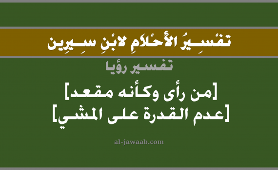 تفسير الاحلام لابن سيرين - حلم عدم القدرة على المشي في المنام, تفسير رؤية أنه مقعد أو رجلاه لا تقلاه بالحلم (في الحلم لابن سيرين), تفسير حلم فقدان القدرة على المشي, تفسير منام أو رؤيا المقعد, تفسير احلام ابن سيرين.