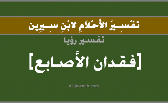 تفسير الاحلام لابن سيرين - حلم فقدان الاصابع في المنام, تفسير رؤية فقدان الاصابع بالحلم (في الحلم لابن سيرين), تفسير حلم فقدان الاصابع, تفسير منام أو رؤيا الاصابع, تفسير احلام ابن سيرين.