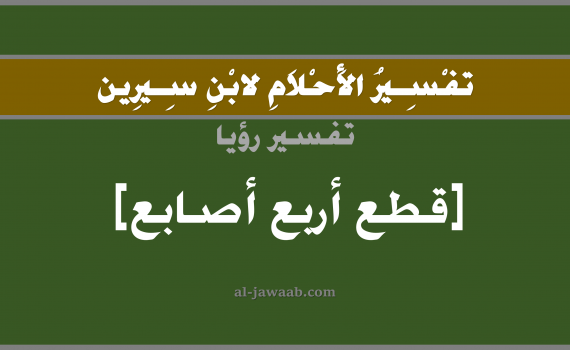 تفسير الاحلام لابن سيرين - حلم قطع أربع أصابع في المنام, تفسير رؤية قطع أربعة أصابع بالحلم (في الحلم لابن سيرين), تفسير حلم الاصابع, تفسير منام أو رؤيا الاصابع, تفسير احلام ابن سيرين.