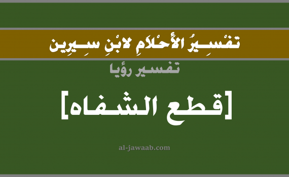 تفسير الاحلام لابن سيرين - حلم قطع الشفاه في المنام, تفسير رؤية مقطوع الشفتين بالحلم (في الحلم لابن سيرين), تفسير حلم الشفاه, تفسير منام أو رؤيا الشفة, تفسير احلام ابن سيرين.