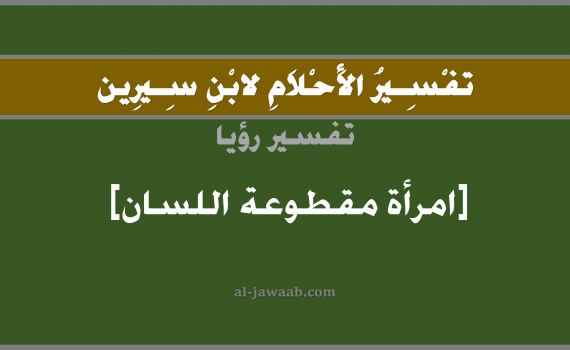تفسير الاحلام لابن سيرين - رؤية امرأة مقطوعة اللسان في المنام, تفسير رؤية امرأة مقطوعة اللسان بالحلم (في الحلم لابن سيرين), تفسير حلم قطع اللسان, تفسير منام أو رؤيا قطع اللسان للمرأة, تفسير احلام ابن سيرين.