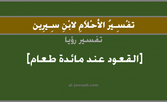 تفسير الاحلام لابن سيرين - حلم القعود عند مائدة طعام في المنام, تفسير رؤية مائدة طعام بالحلم (في الحلم لابن سيرين), تفسير حلم الوليمة أو العزيمة, تفسير منام أو رؤيا الطعام, تفسير احلام ابن سيرين.
