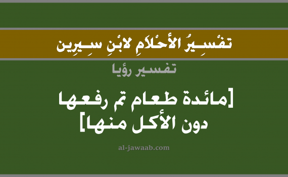 تفسير الاحلام لابن سيرين - حلم مائدة طعام أخليت دون الاكل منها في المنام, تفسير رؤية مائدة طعام أخليت دون الاكل منها بالحلم (في الحلم لابن سيرين), تفسير حلم الوليمة, تفسير منام أو رؤيا مائدة طعام, تفسير احلام ابن سيرين.